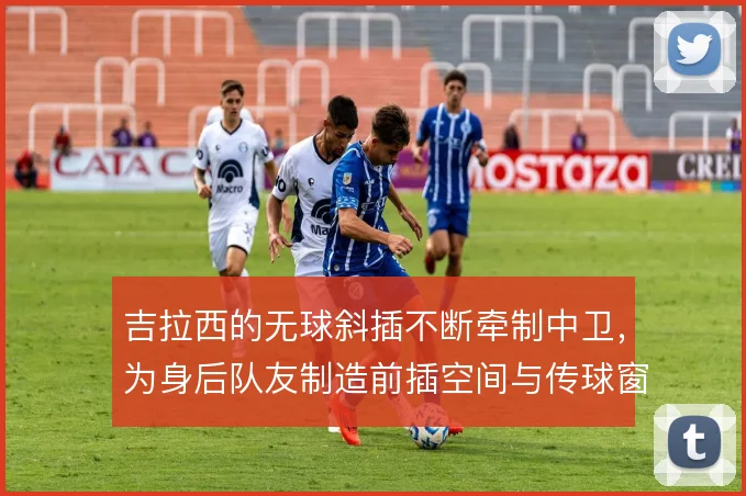 吉拉西的无球斜插不断牵制中卫，为身后队友制造前插空间与传球窗口