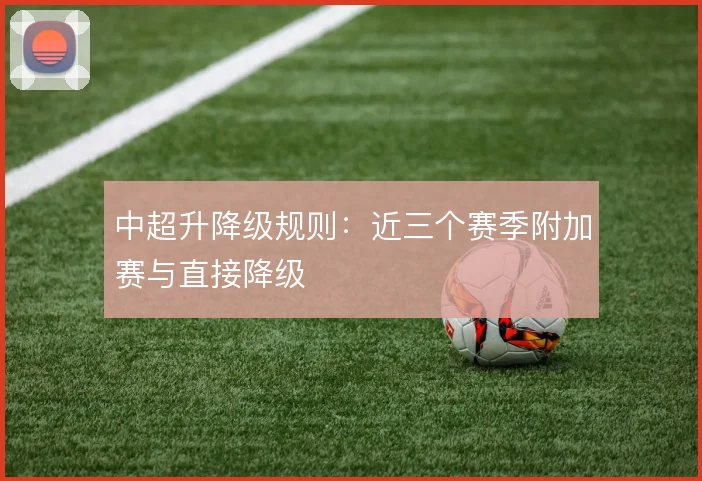 中超升降级规则:近三个赛季附加赛与直接降级