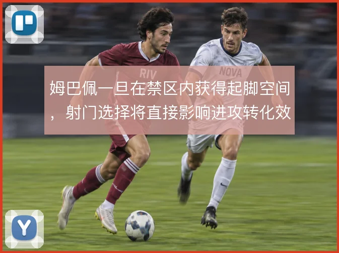 姆巴佩一旦在禁区内获得起脚空间，射门选择将直接影响进攻转化效率