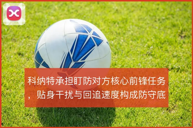 科纳特承担盯防对方核心前锋任务，贴身干扰与回追速度构成防守底线