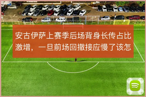 安古伊萨上赛季后场背身长传占比激增,一旦前场回撤接应慢了该怎样调整
