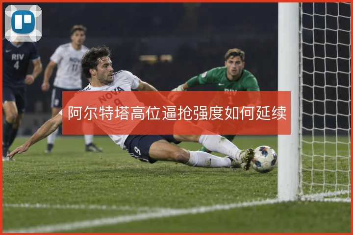 阿尔特塔高位逼抢强度如何延续
