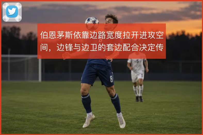 伯恩茅斯依靠边路宽度拉开进攻空间，边锋与边卫的套边配合决定传中质量