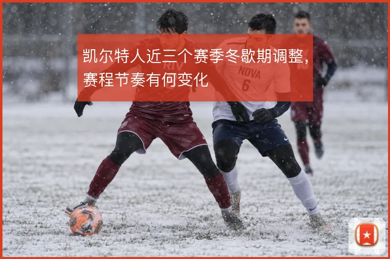 凯尔特人近三个赛季冬歇期调整，赛程节奏有何变化