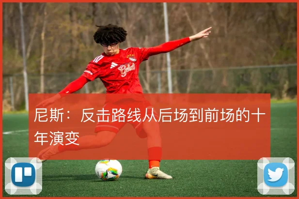 尼斯：反击路线从后场到前场的十年演变