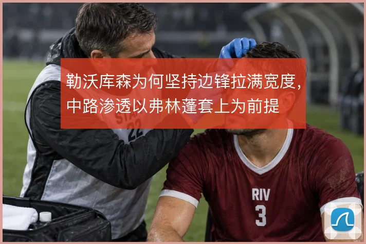 勒沃库森为何坚持边锋拉满宽度,中路渗透以弗林蓬套上为前提