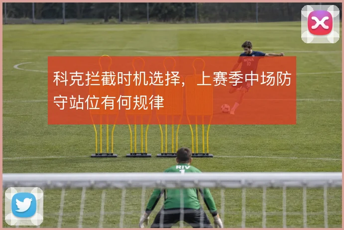 科克拦截时机选择,上赛季中场防守站位有何规律
