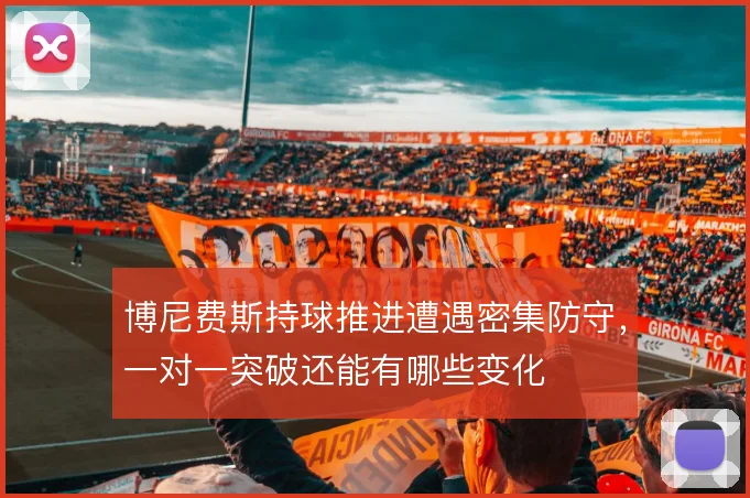 博尼费斯持球推进遭遇密集防守,一对一突破还能有哪些变化