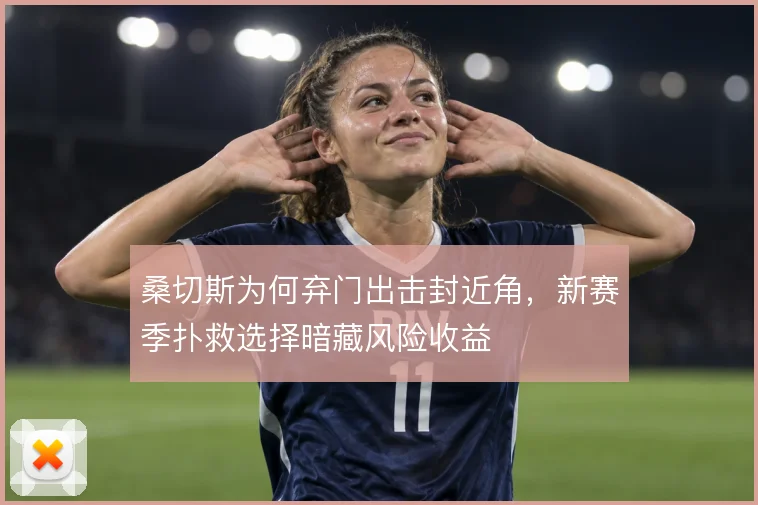 桑切斯为何弃门出击封近角，新赛季扑救选择暗藏风险收益