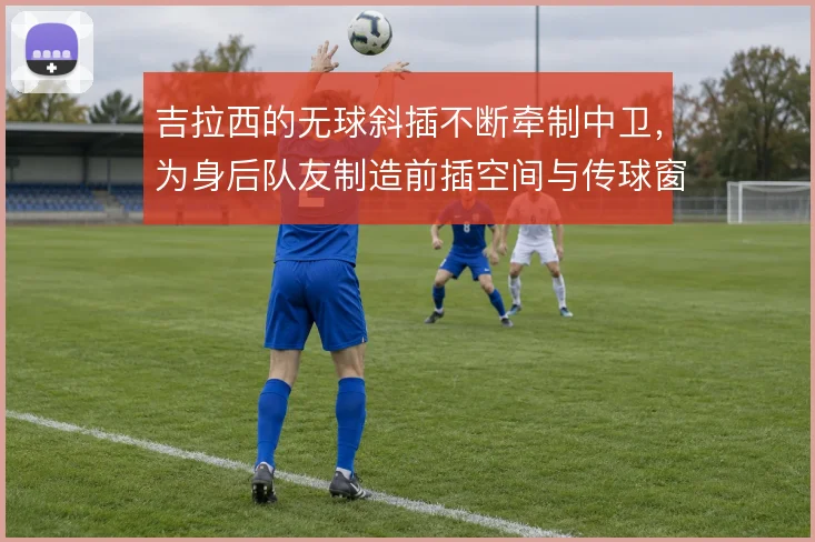 吉拉西的无球斜插不断牵制中卫,为身后队友制造前插空间与传球窗口