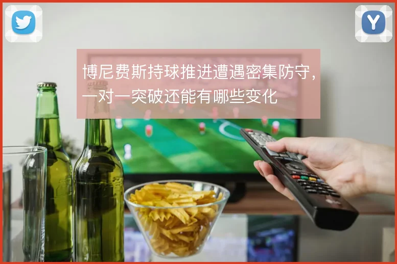 博尼费斯持球推进遭遇密集防守，一对一突破还能有哪些变化