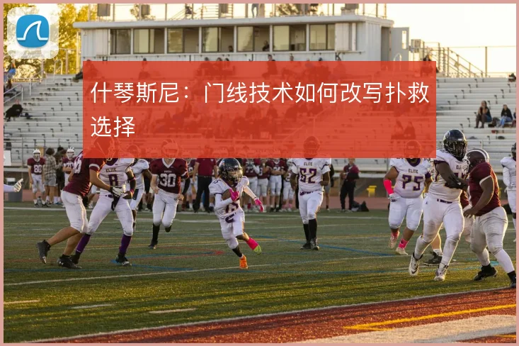 什琴斯尼:门线技术如何改写扑救选择