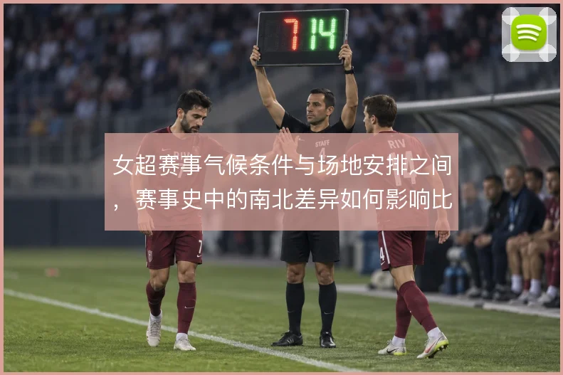 女超赛事气候条件与场地安排之间，赛事史中的南北差异如何影响比赛节奏