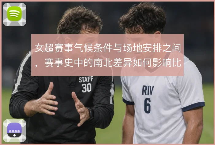 女超赛事气候条件与场地安排之间，赛事史中的南北差异如何影响比赛节奏