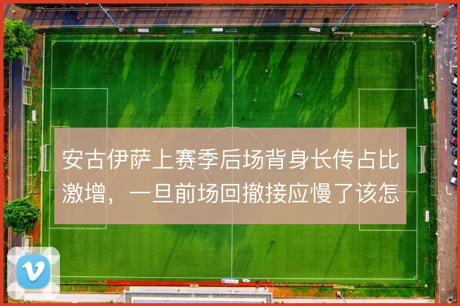 安古伊萨上赛季后场背身长传占比激增,一旦前场回撤接应慢了该怎样调整