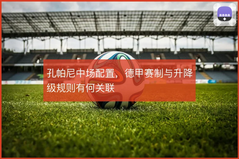 孔帕尼中场配置，德甲赛制与升降级规则有何关联