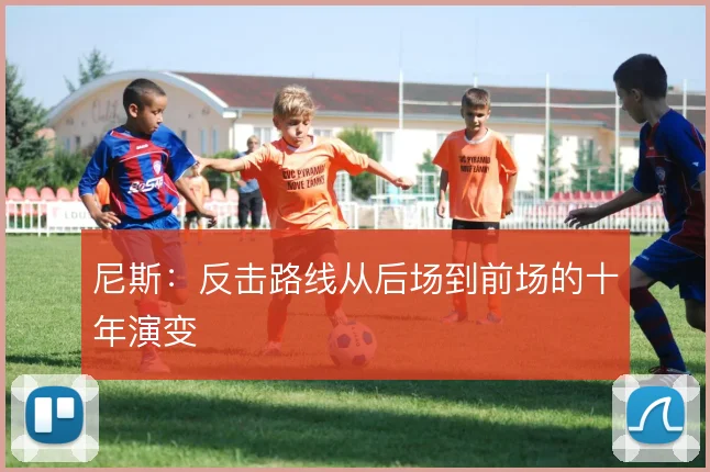 尼斯：反击路线从后场到前场的十年演变