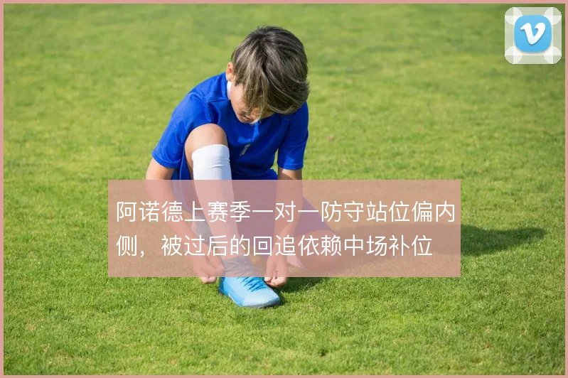 阿诺德上赛季一对一防守站位偏内侧，被过后的回追依赖中场补位