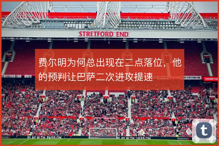 费尔明为何总出现在二点落位,他的预判让巴萨二次进攻提速