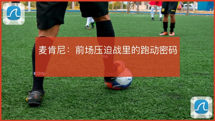麦肯尼:前场压迫战里的跑动密码