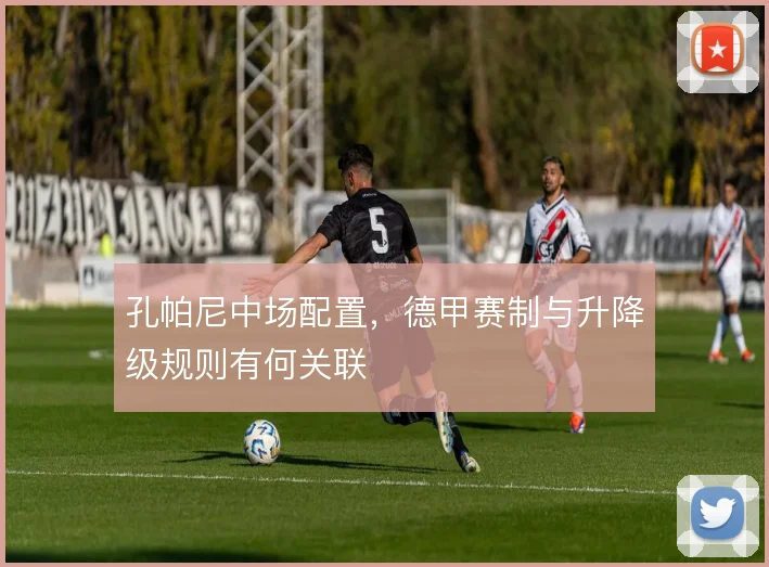 孔帕尼中场配置，德甲赛制与升降级规则有何关联