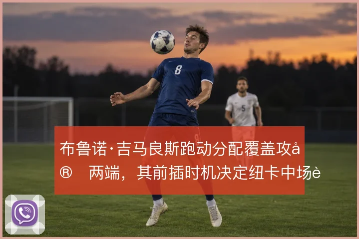 布鲁诺·吉马良斯跑动分配覆盖攻守两端，其前插时机决定纽卡中场节奏