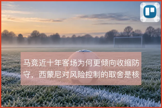 马竞近十年客场为何更倾向收缩防守，西蒙尼对风险控制的取舍是核心原因