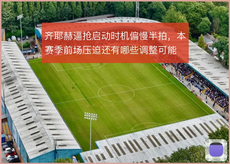 齐耶赫逼抢启动时机偏慢半拍，本赛季前场压迫还有哪些调整可能