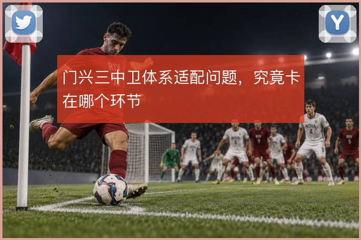 门兴三中卫体系适配问题，究竟卡在哪个环节