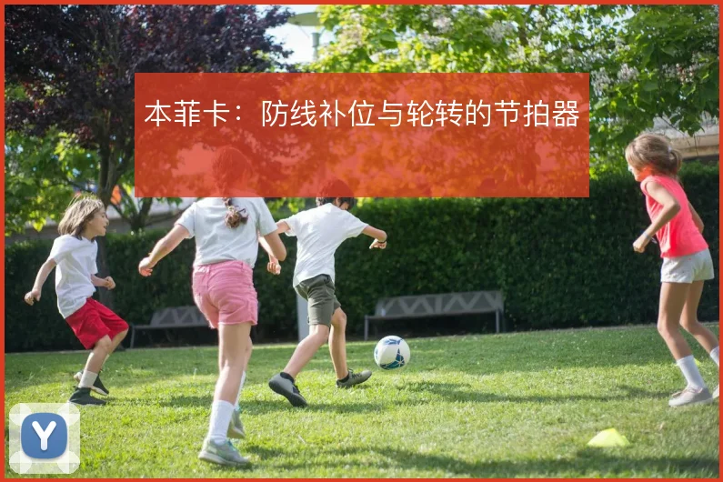 本菲卡:防线补位与轮转的节拍器