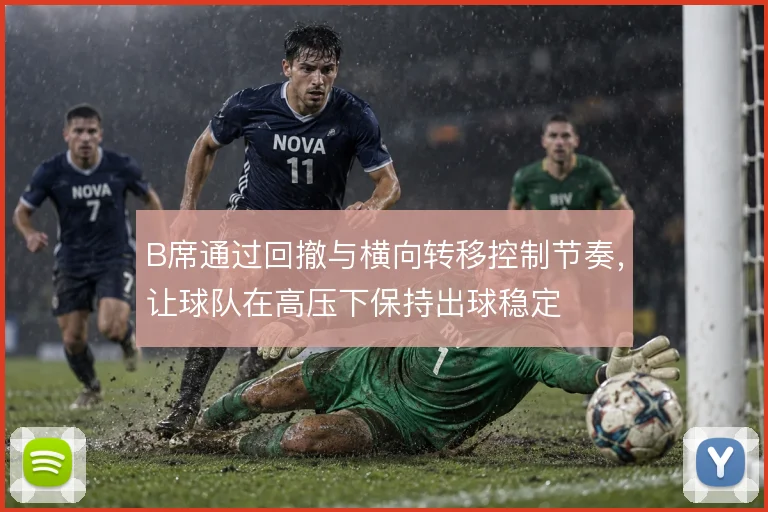 B席通过回撤与横向转移控制节奏，让球队在高压下保持出球稳定