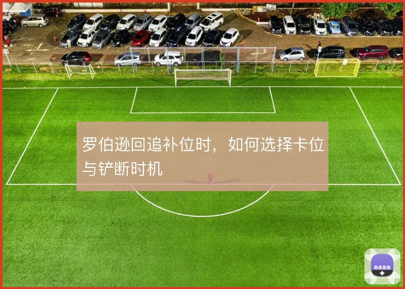 罗伯逊回追补位时,如何选择卡位与铲断时机