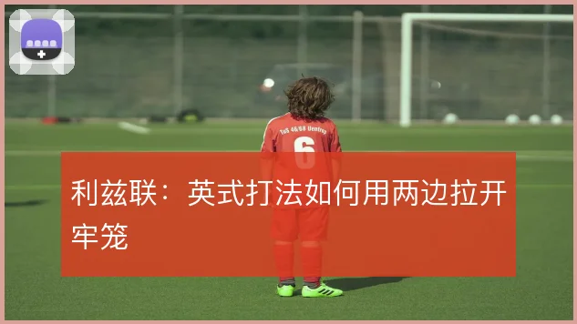 利兹联:英式打法如何用两边拉开牢笼