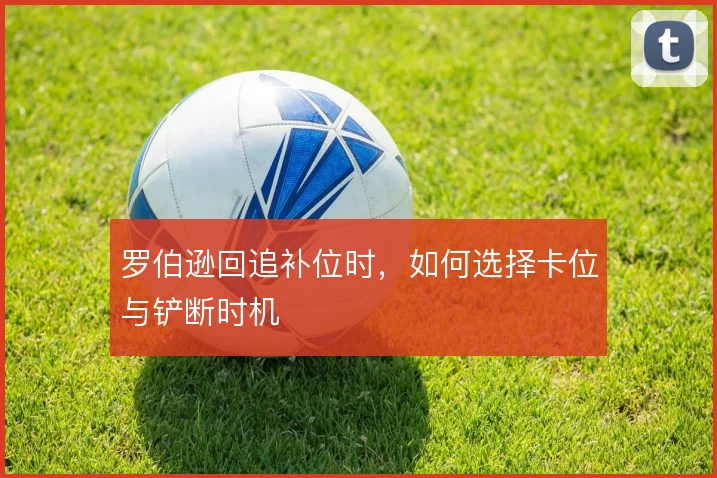 罗伯逊回追补位时，如何选择卡位与铲断时机