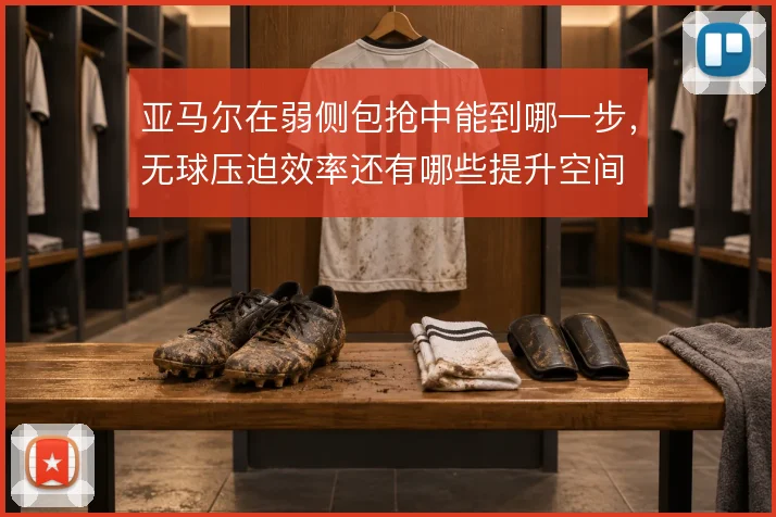 亚马尔在弱侧包抢中能到哪一步，无球压迫效率还有哪些提升空间